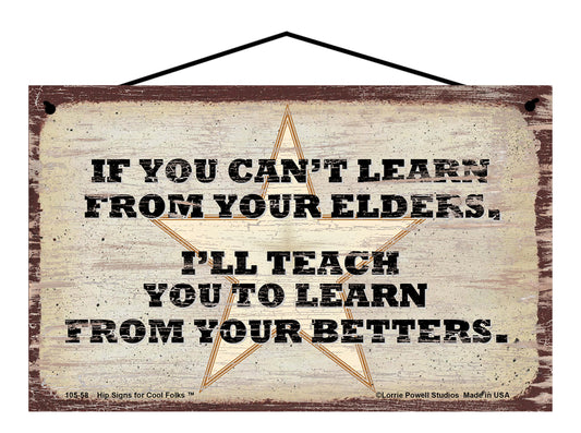 If You Can't Learn From Your Elders I'll Teach You To Learn From  Your Betters - Vintage Style Sign