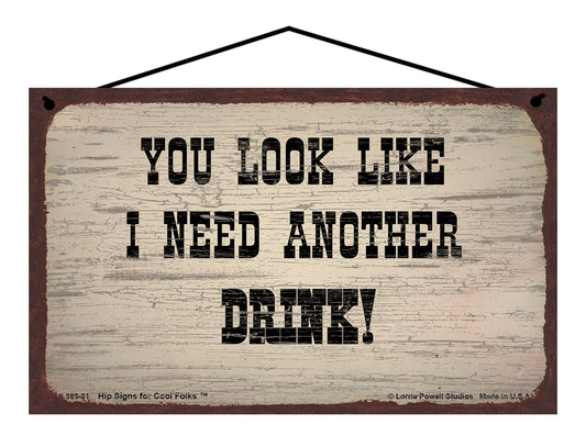 You Look Like I Need Another Drink - Vintage Style Sign