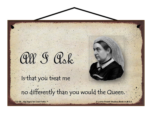 All I Ask Is That You Treat Me No Differently Than You Would The Queen - Vintage Style Sign