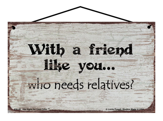 With A Friend Like You Who Needs Relatives? - Vintage Style Sign