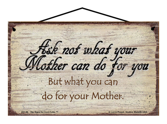 Ask Not What Your Mother Can Do For You But What You Can Do For Your Mother - Vintage Style Sign