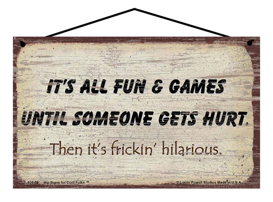 It's All Fun and Games Until Someone Gets Hurt Then It's Frickin' Hilarious - Vintage Style Sign