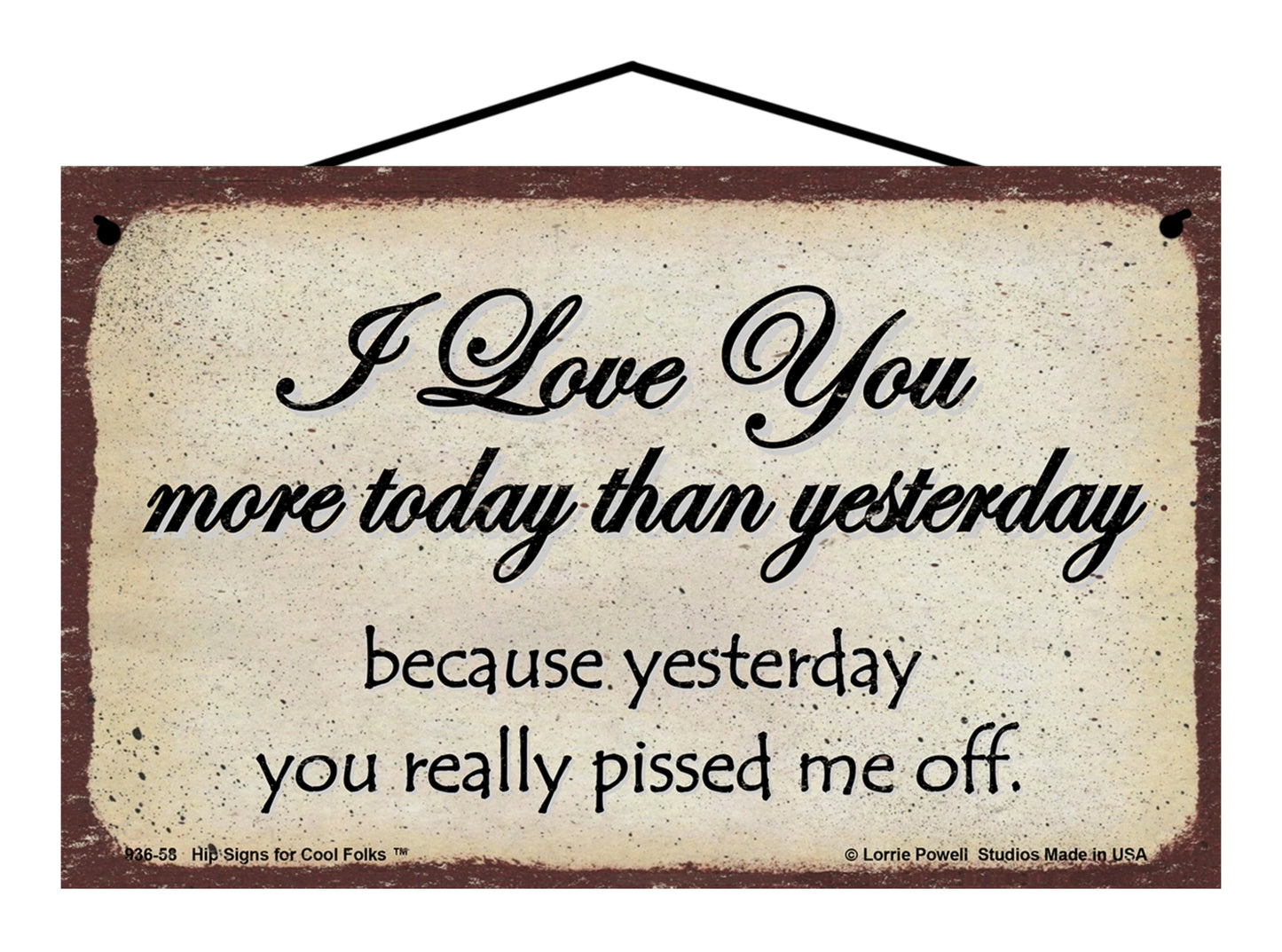 I Love You More Today Than Yesterday Because Yesterday You Really Pissed Me Off - Vintage Style Sign