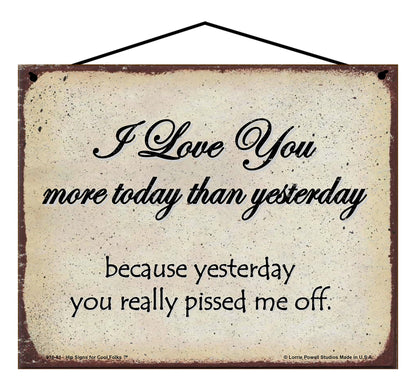 I Love You More Today Than Yesterday Because Yesterday You Really Pissed Me Off - Vintage Style Sign