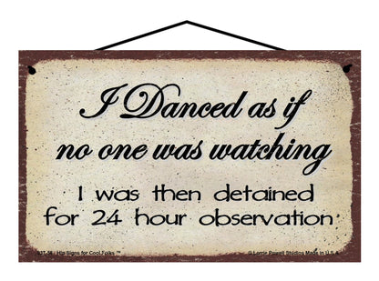 I Danced As If No One Was Watching I Was Then Detained For 24 Hour Observation - Vintage Style Sign