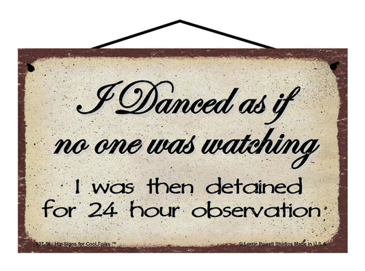 I Danced As If No One Was Watching I Was Then Detained For 24 Hour Observation - Vintage Style Sign